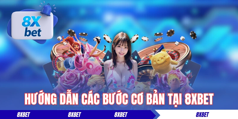 Hướng dẫn các bước tham gia cơ bản tại nhà cái 8XBET