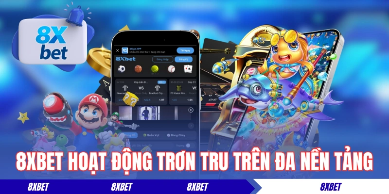 8XBET hoạt động trơn tru trên đa nền tảng