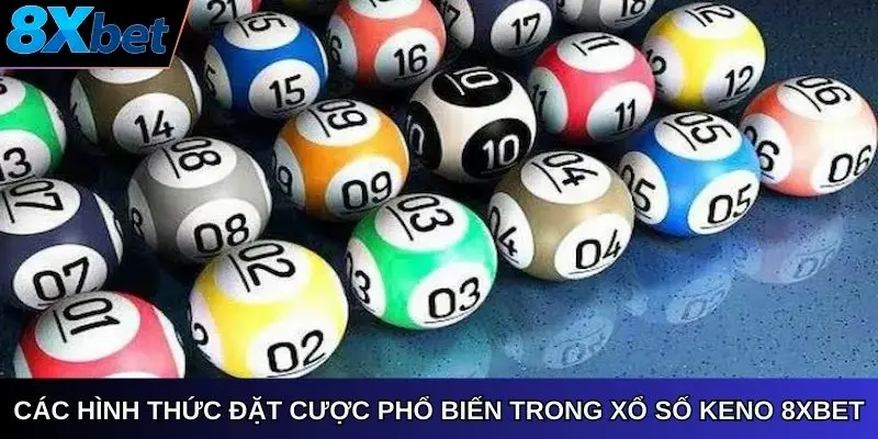 Các hình thức đặt cược phổ biến trong xổ số keno 8xbet