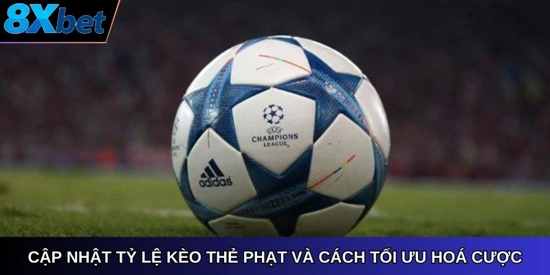 Cập nhật tỷ lệ kèo thẻ phạt và cách tối ưu hoá cược tại 8xbet