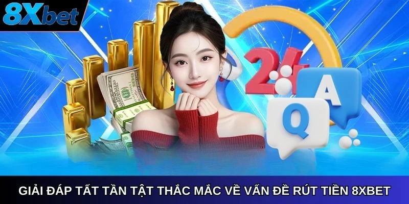 Giải đáp tất tần tật thắc mắc về vấn đề rút tiền 8Xbet