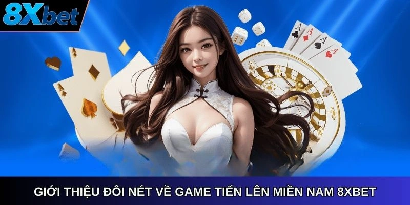 Giới thiệu đôi nét về game Tiến Lên Miền Nam 8xbet Link