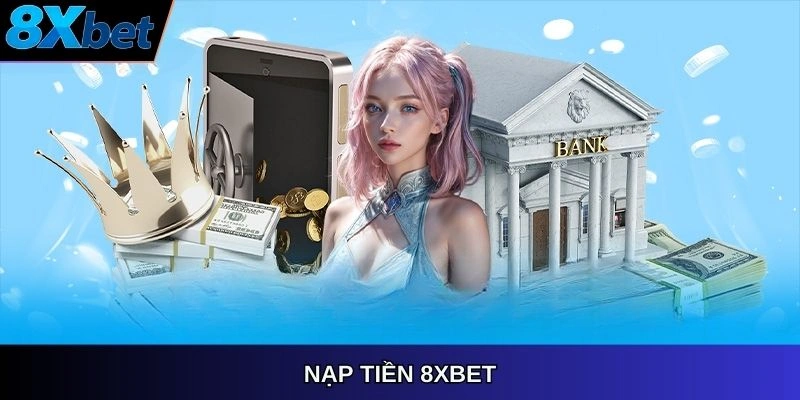 Nạp tiền 8XBET – giao dịch nhanh chóng, dễ dàng trong tầm tay