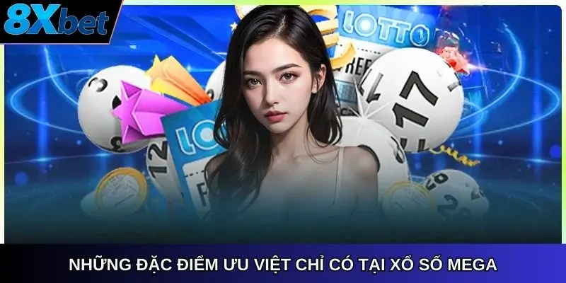 Những đặc điểm ưu việt chỉ có tại xổ số Mega 8xbet