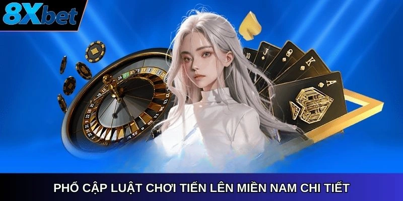 Phổ cập luật chơi Tiến Lên Miền Nam chi tiết