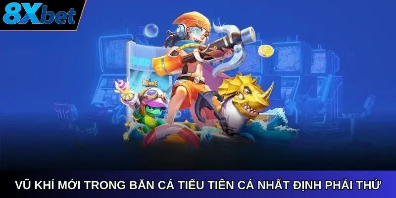 Vũ khí mới trong bắn cá tiểu tiên cá 8xbet nhất định phải thử