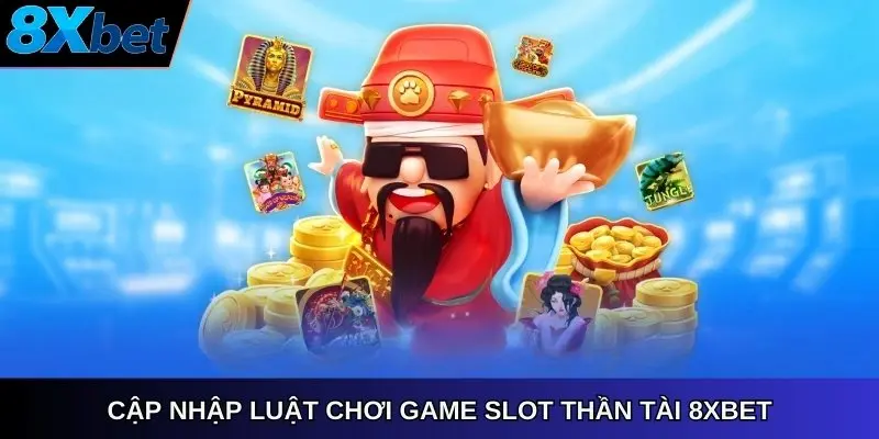 Cập nhập luật chơi game slot Thần Tài 8Xbet