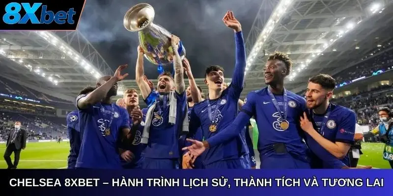 Chelsea 8xbet hành trình lịch sử thành tích và định hướng tương lai