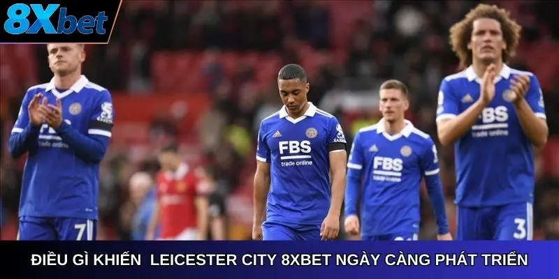 Điều gì khiến Câu Lạc Bộ Leicester City 8Xbet ngày càng phát triển