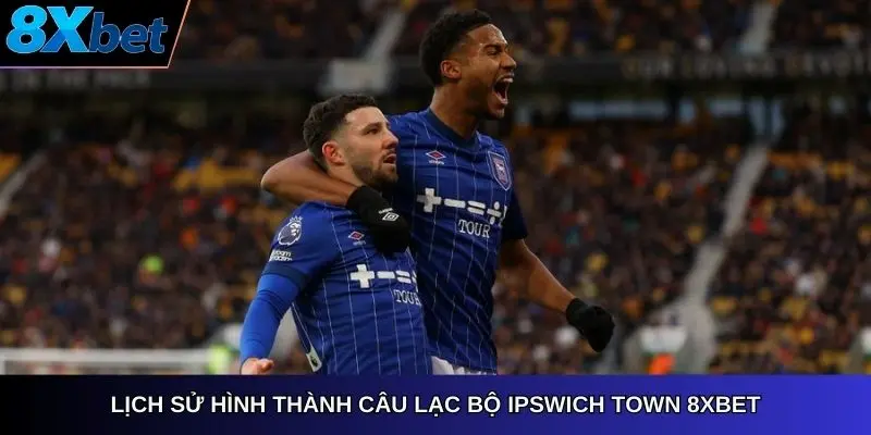 Lịch sử hình thành Câu Lạc Bộ Ipswich Town 8Xbet