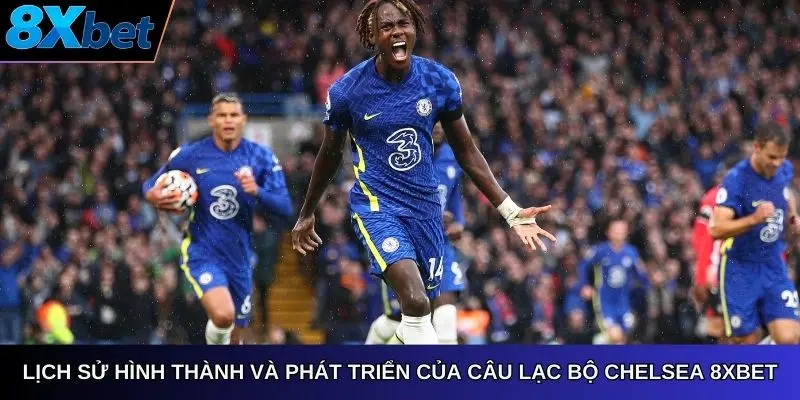 Lịch sử hình thành và phát triển của Câu Lạc Bộ Chelsea 8Xbet