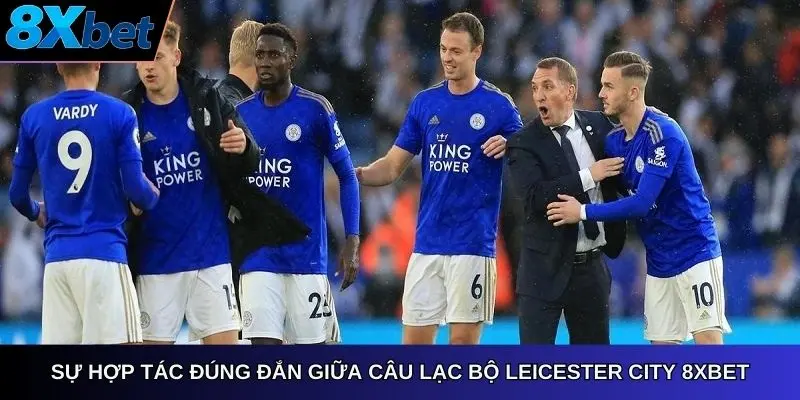 Sự hợp tác đúng đắn giữa CÂU LẠC BỘ LEICESTER CITY 8Xbet