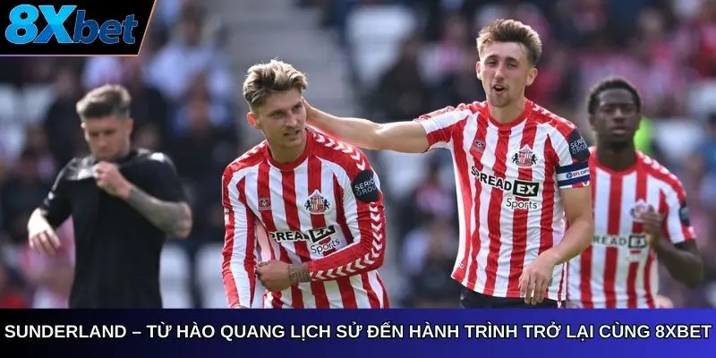 Sunderland – Từ hào quang lịch sử đến hành trình trở lại cùng 8Xbet